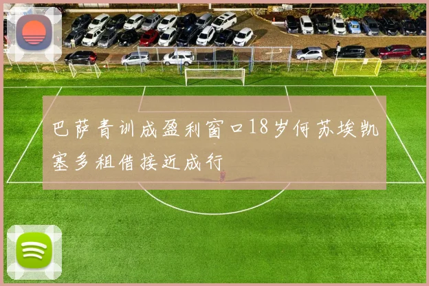 巴萨青训成盈利窗口18岁何苏埃凯塞多租借接近成行