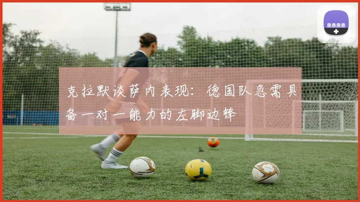 克拉默谈萨内表现：德国队急需具备一对一能力的左脚边锋