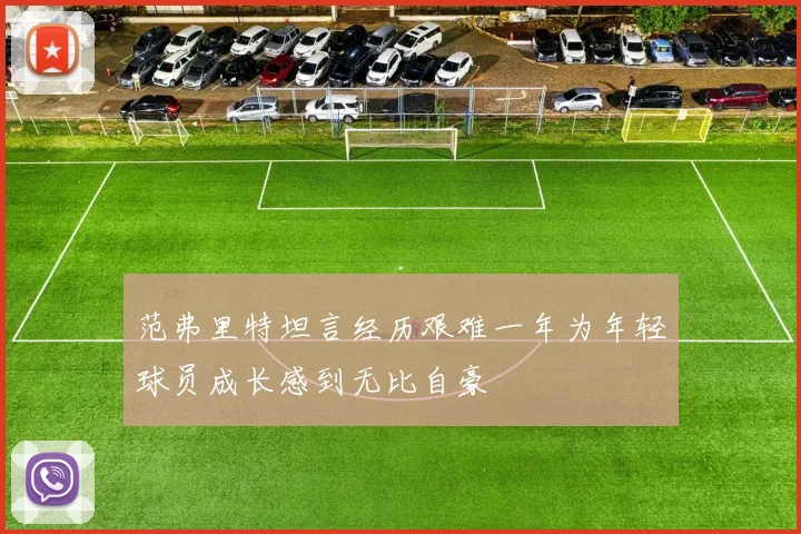 范弗里特坦言经历艰难一年为年轻球员成长感到无比自豪