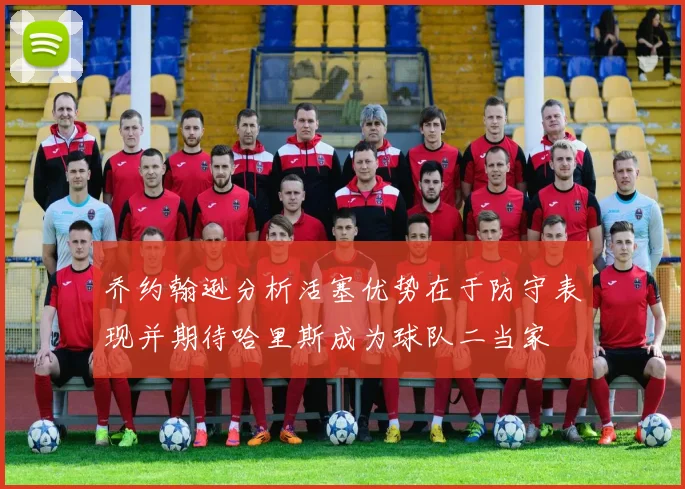 乔约翰逊分析活塞优势在于防守表现并期待哈里斯成为球队二当家