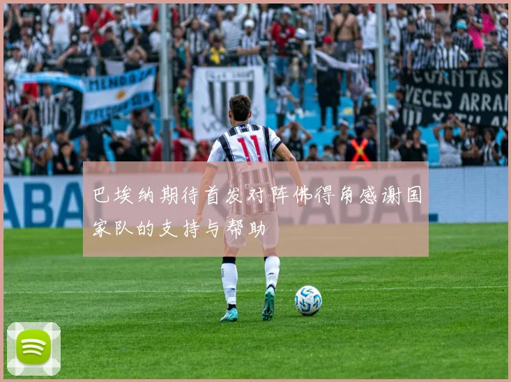巴埃纳期待首发对阵佛得角感谢国家队的支持与帮助