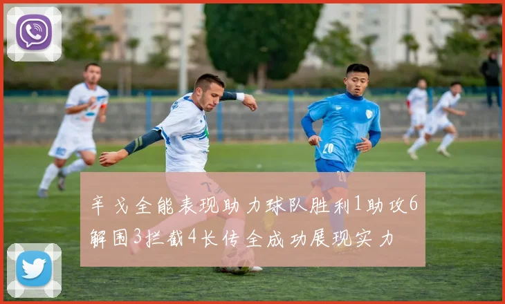 辛戈全能表现助力球队胜利1助攻6解围3拦截4长传全成功展现实力