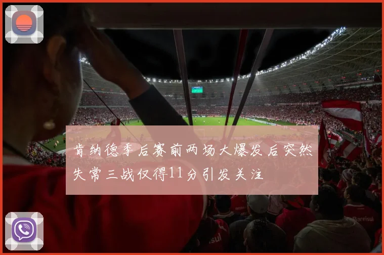 肯纳德季后赛前两场大爆发后突然失常三战仅得11分引发关注